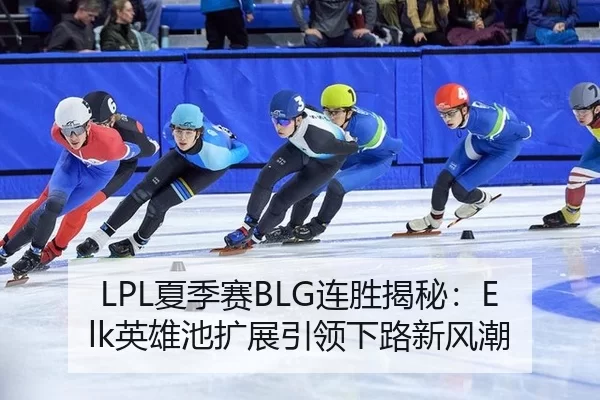 LPL夏季赛BLG连胜揭秘：Elk英雄池扩展引领下路新风潮