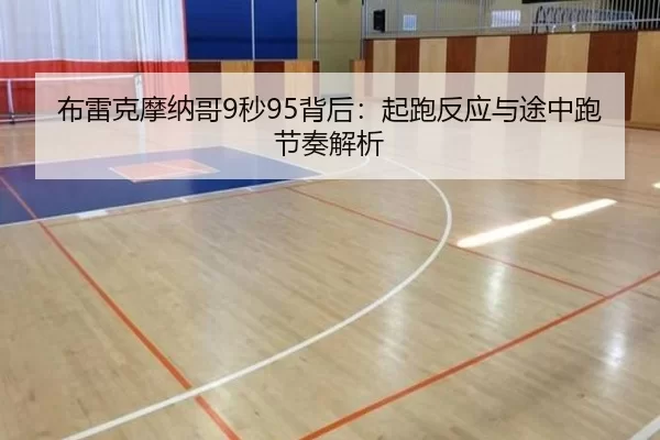 布雷克摩纳哥9秒95背后：起跑反应与途中跑节奏解析